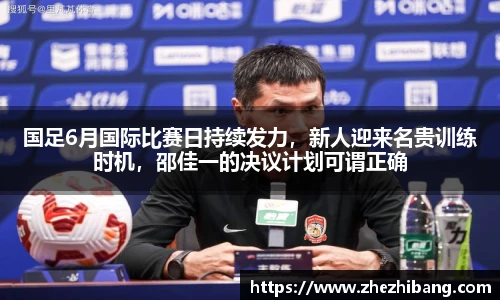 国足6月国际比赛日持续发力，新人迎来名贵训练时机，邵佳一的决议计划可谓正确