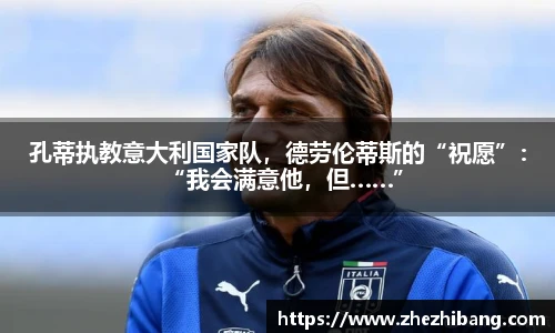 孔蒂执教意大利国家队，德劳伦蒂斯的“祝愿”：“我会满意他，但……”