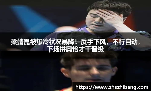 梁靖崑被爆冷状况暴降！反手下风，不行自动，下场拼奥恰才干晋级