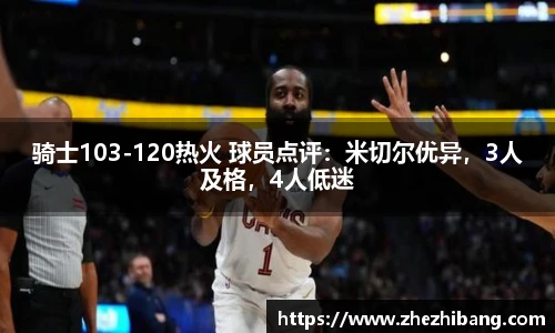 骑士103-120热火 球员点评：米切尔优异，3人及格，4人低迷