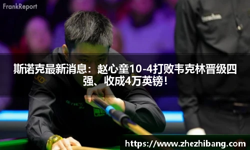 斯诺克最新消息：赵心童10-4打败韦克林晋级四强、收成4万英镑！