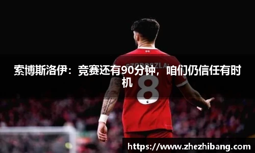 索博斯洛伊：竞赛还有90分钟，咱们仍信任有时机
